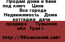 Продам дома и бани под ключ. › Цена ­ 300 000 - Все города Недвижимость » Дома, коттеджи, дачи продажа   . Тульская обл.,Тула г.